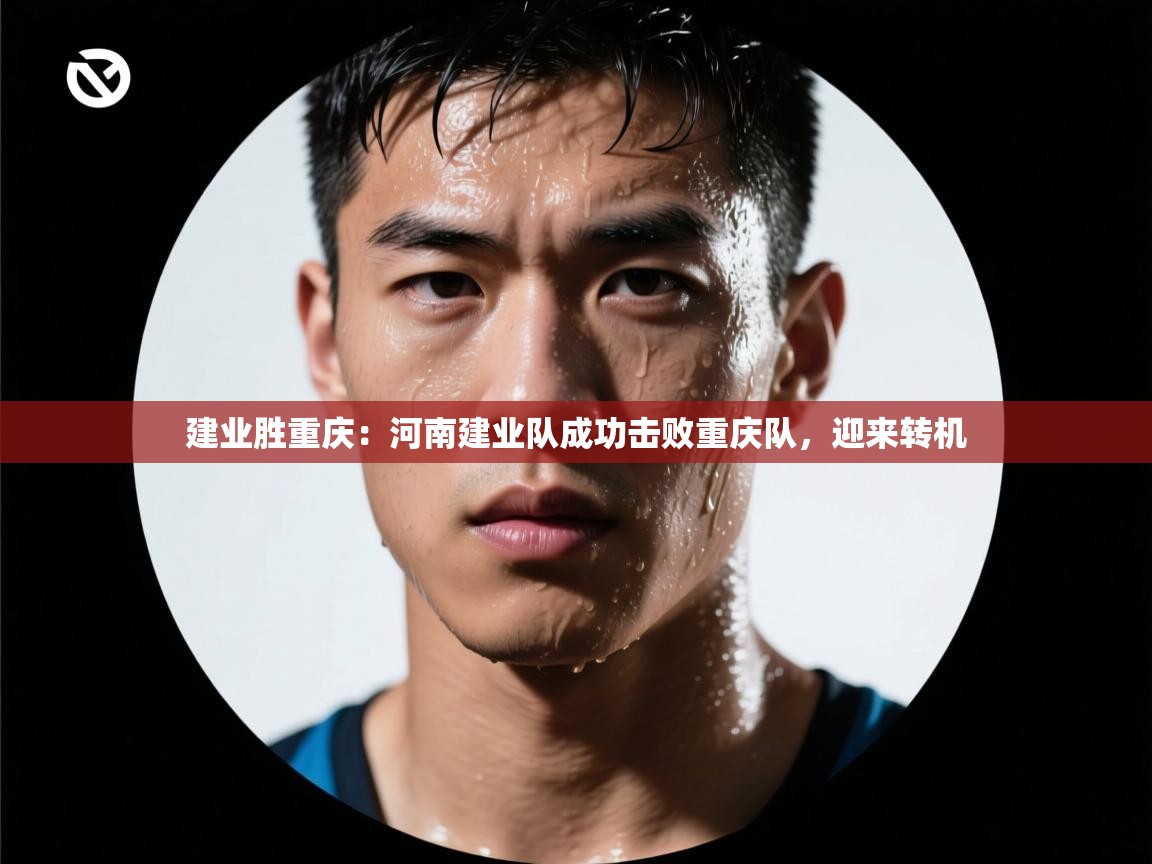 建业胜重庆：河南建业队成功击败重庆队，迎来转机  第2张