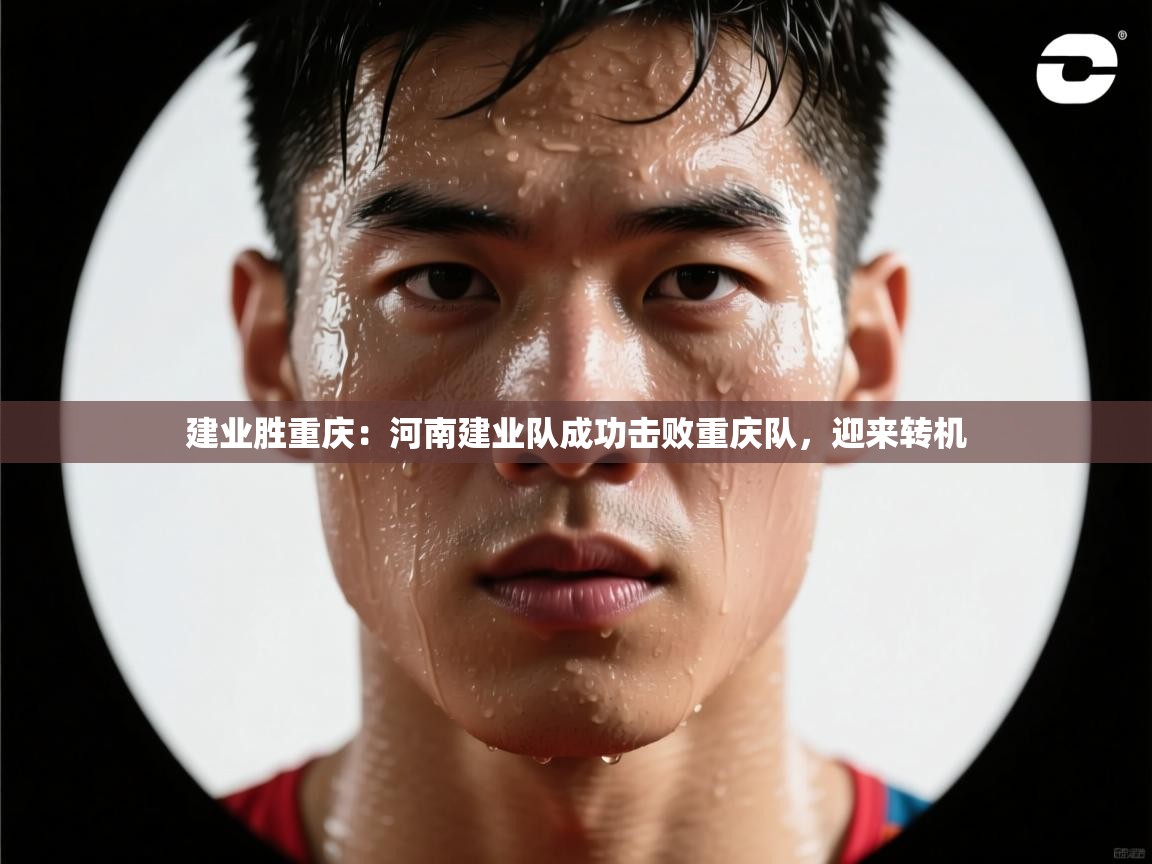 建业胜重庆：河南建业队成功击败重庆队，迎来转机  第1张