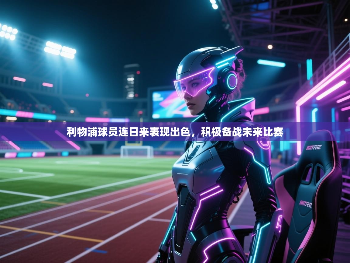 利物浦球员连日来表现出色，积极备战未来比赛  第2张