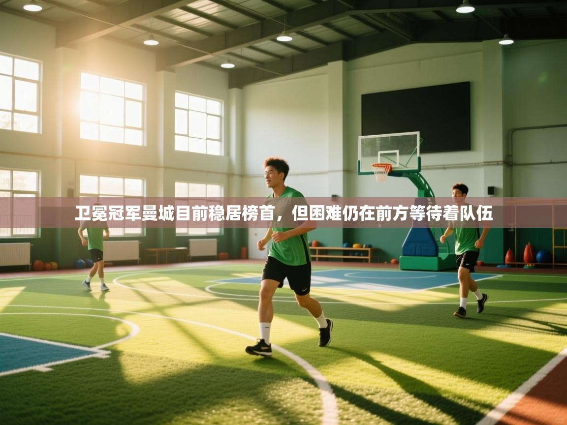 卫冕冠军曼城目前稳居榜首，但困难仍在前方等待着队伍  第1张