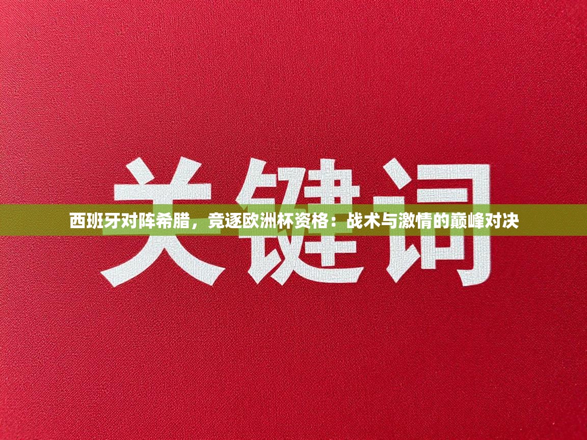 西班牙对阵希腊，竞逐欧洲杯资格：战术与激情的巅峰对决  第1张
