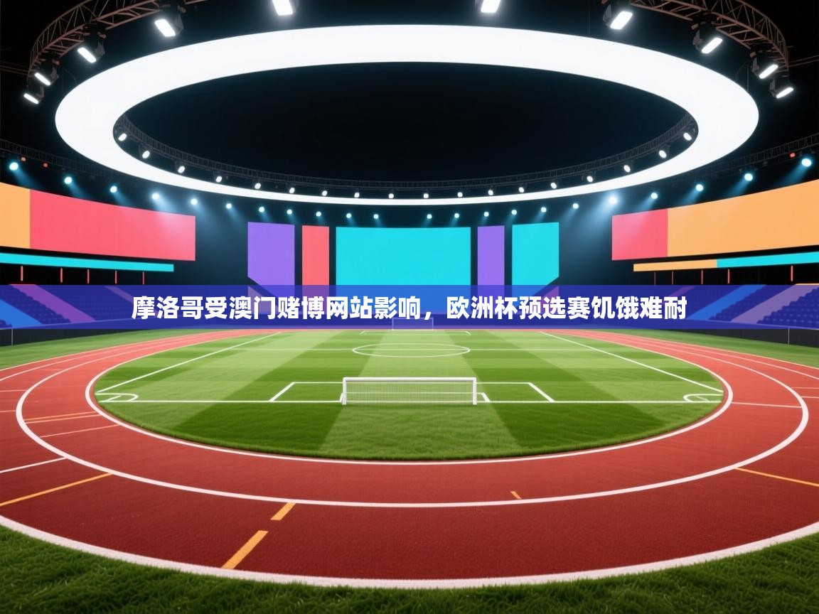 摩洛哥受澳门赌博网站影响，欧洲杯预选赛饥饿难耐  第2张