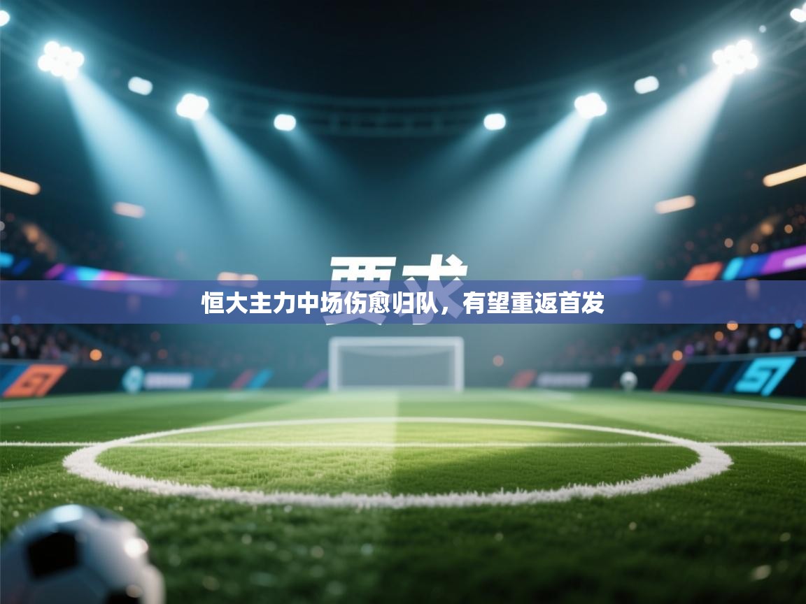 恒大主力中场伤愈归队，有望重返首发  第1张