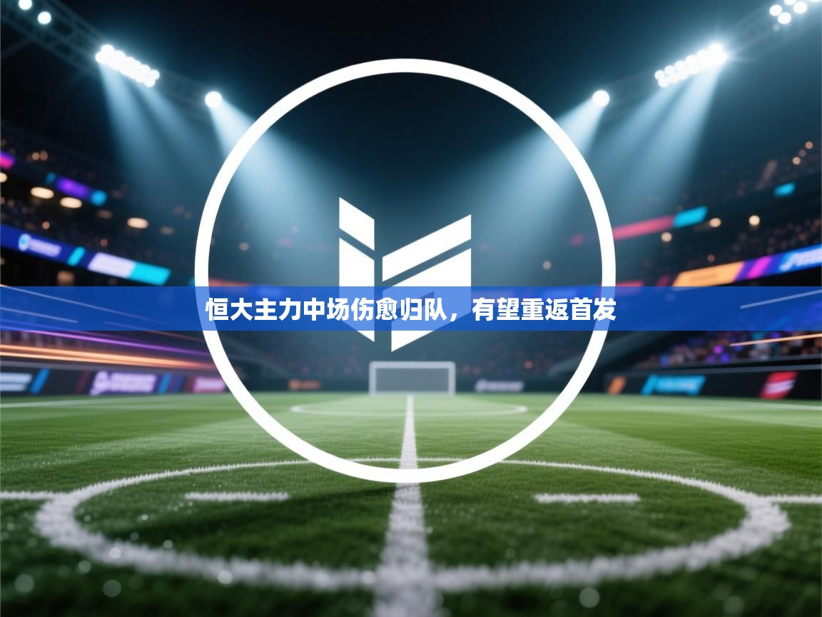 恒大主力中场伤愈归队，有望重返首发  第2张