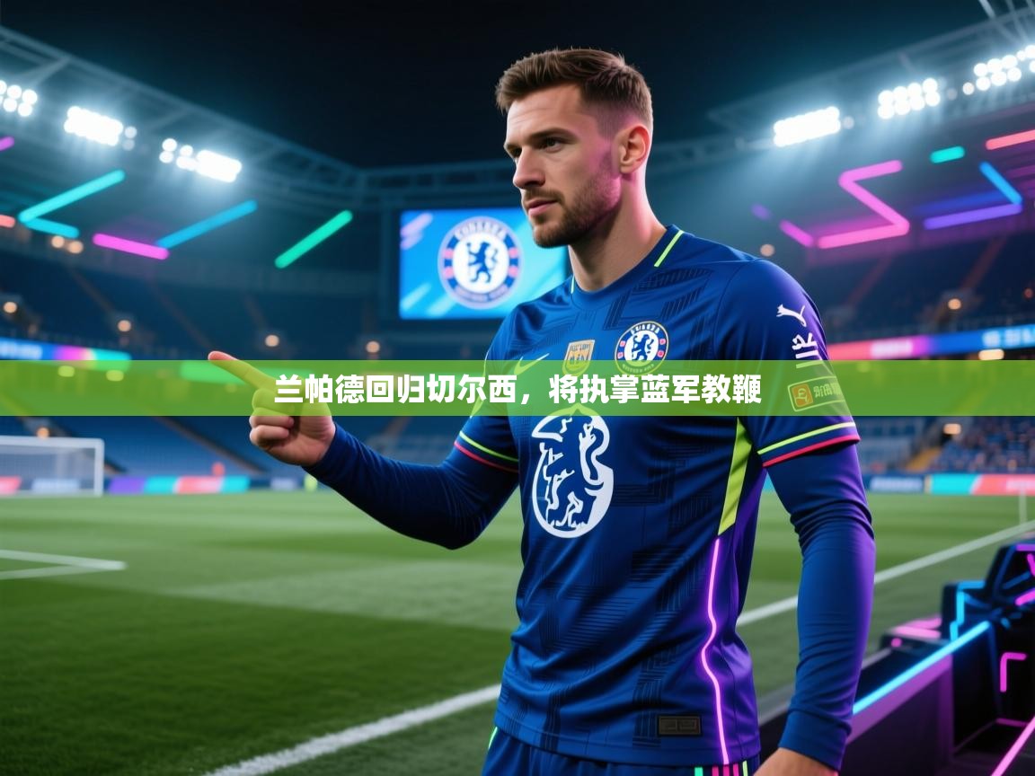 兰帕德回归切尔西，将执掌蓝军教鞭  第2张