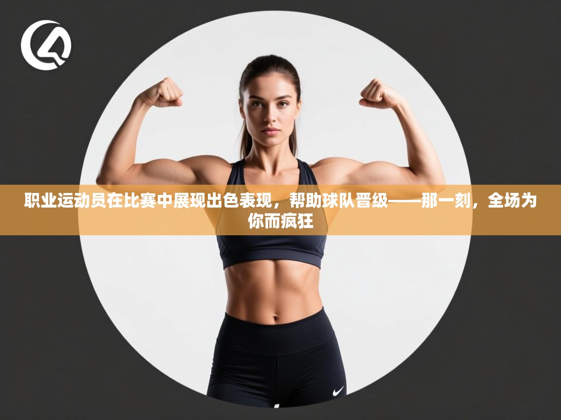 职业运动员在比赛中展现出色表现,帮助球队晋级——那一刻,全场为你而疯狂 第1张